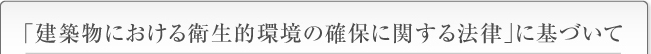 「建築物における衛生的環境の確保に関する法律」に基づいて